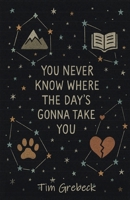 You Never Know Where the Day's Gonna Take You B0GR764KFW Book Cover