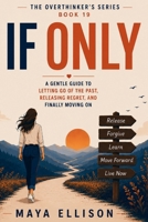 If Only: A Gentle Guide to Letting Go of the Past, Releasing Regret, and Finally Moving On (The Overthinker’s Series) B0HBZY97YY Book Cover