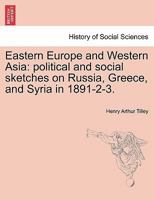 Eastern Europe and Western Asia: political and social sketches on Russia, Greece, and Syria in 1891-2-3. 1240919018 Book Cover