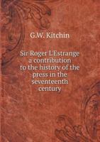 Sir Roger L'Estrange: A Contribution to the History of the Press in the Seventeenth Century 5518496176 Book Cover