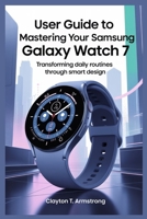 USER GUIDE TO MASTERING YOUR SAMSUNG GALAXY WATCH 7: Transforming Daily Routines Through Smart Design B0FF3ZQJCT Book Cover