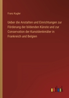 Ueber die Anstalten und Einrichtungen zur Förderung der bildenden Künste und zur Conservation der Kunstdenkmäler in Frankreich und Belgien 3368700324 Book Cover