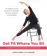Get Fit Where You Sit: A Guide to the Lakshmi Voelker Chair Yoga Method 1611809258 Book Cover