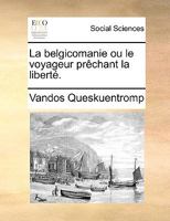 La belgicomanie ou le voyageur prêchant la liberté. 117015154X Book Cover