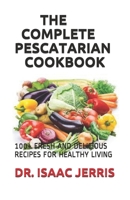THE COMPLETE PESCATARIAN COOKBOOK: 100+ FRESH AND DELICIOUS RECIPES FOR HEALTHY LIVING B087614RLB Book Cover
