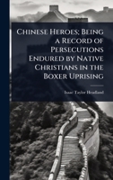 Chinese Heroes; Being a Record of Persecutions Endured by Native Christians in the Boxer Uprising 1024099830 Book Cover