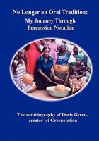No Longer an Oral Tradition: My Journey Through Percussion Notation: The Autobiography of Doris Green, Creator of Greenotation 1609114582 Book Cover