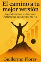 El camino a tu mejor versión: Empoderamiento silencioso: Reflexiones para reinventarte (Spanish Edition) B0F9CX482S Book Cover