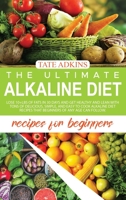 The Ultimate Alkaline Diet Recipes for Beginners: Lose 10+Lbs of Fats in 30 Days and Get Healthy and Lean with Tons of Delicious, Simple, and Easy to Cook Alkaline Diet Recipes that Beginners of Any A 1802003142 Book Cover