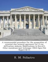 A recommended procedure for the preparation of oriented clay-mineral specimens for X-ray diffraction analysis: Modifications to Drever's filter-membrane peel technique: USGS Open-File Report 82-71 1288896697 Book Cover