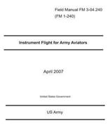Field Manual FM 3-04.240 (FM 1-240) Instrument Flight for Army Aviators April 2007 1477506012 Book Cover