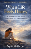 When Life Feels Heavy: Vedanta’s Timeless Wisdom for Depression and Emotional Healing (Practical Vedanta for Modern Life) 8195241964 Book Cover
