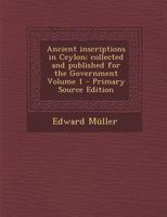 Ancient inscriptions in Ceylon; collected and published for the Government Volume 1 117777660X Book Cover