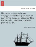 Histoire Universelle Des Voyages Effectu�s Par Mer Et Par Terre Dans Les Cinq Parties Du Monde Revus Ou Traduits Par M. A. M. 1241786143 Book Cover