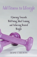 Add Fitness to Lifestyle A Journey Towards Well-being, Ideal Training and Achieving Desired Weight B0CLMFBSS5 Book Cover