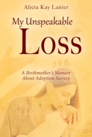 My Unspeakable Loss: A Birthmother's Memoir About Adoption Secrecy 197721939X Book Cover