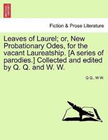 Leaves of Laurel: Or New Probationary Odes, for the Vacant Laureatship (Classic Reprint) 1241033455 Book Cover