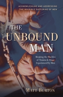 The Unbound Man: Breaking the Shackles of Trauma and Abuse Experienced by Men 1947360337 Book Cover
