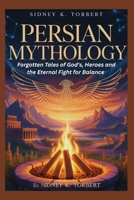 Persian Mythology: Forgotten Tales of Gods, Heroes, and the Eternal Fight for Balance B0FVNJB5TF Book Cover