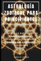 Astrolog?a Zodiacal para Principiantes : Aprende lo B?sico de Los Signos Zodiacales, Descubre el Verdadero Origen Del Zodiaco y Mucho M?s 1095376977 Book Cover