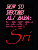 HOW TO BECOME ALI BABA: KILL YOUR FORTY ENEMIES AND GAIN UNLIMITED ACCESS TO WEALTH B0GMT5GFFC Book Cover