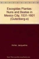 Escogidas plantas: Nuns and beatas in Mexico City, 1531-1601 0231122128 Book Cover