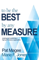 To Be the Best By Any Measure: Creating and Sustaining a High Performance Organization 1611535239 Book Cover