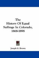 The History Of Equal Suffrage In Colorado, 1868-1898 0548290318 Book Cover