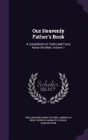 Our Heavenly Father's Book: A Compilation of Truths and Facts About the Bible, Volume 1 1357584938 Book Cover