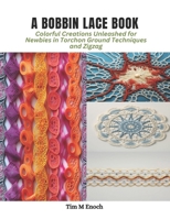 A Bobbin Lace Book: Colorful Creations Unleashed for Newbies in Torchon Ground Techniques and Zigzag B0CPVTHWMT Book Cover