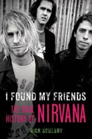 I Found My Friends: The Oral History of Nirvana 1250061520 Book Cover