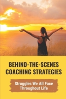 Behind-The-Scenes Coaching Strategies: Struggles We All Face Throughout Life: The Very Real Nature Of The Inadequacies B09B36MS1W Book Cover
