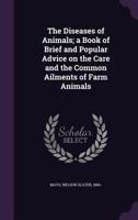 The Diseases Of Animals: A Book Of Brief And Popular Advice On The Care And The Common Ailments Of Farm Animals 1021547506 Book Cover