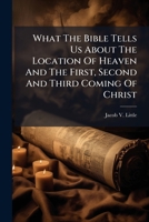 What The Bible Tells Us About The Location Of Heaven And Hell: And The First, Second, And Third Coming Of Christ 1245697625 Book Cover