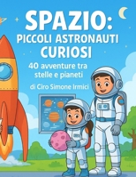 Spazio: Piccoli Astronauti Curiosi: 40 avventure tra stelle e pianeti | Storie illustrate educative per bambini 3–6 anni (Fiabe Educative Illustrate (3–6 anni)) (Italian Edition) B0GPCLV4D7 Book Cover