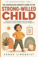 The Unfrazzled Parent's Guide to the Strong-Willed Child: Calm Scripts and Daily Strategies to Stop Power Struggles, Defuse Meltdowns, and Raise a Confident, Cooperative Kid (Ages 2–7) B0H4QG7L7M Book Cover