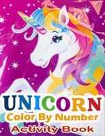 Unicorn Color By Number Activity Book: A Fantasy Color By Number Coloring Book for Kids, Teens and Adults Who Love The Enchanted World of Unicorns(unicorn coloring books for kids 4-8) 1670032248 Book Cover