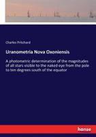Uranometria Nova Oxoniensis. a Photometric Determination of the Magnitudes of All Stars Visible to the Naked Eye from the Pole to Ten Degrees South of the Equator 3337406394 Book Cover