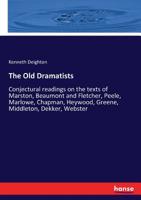 The Old Dramatists; Conjectural Readings on the Texts of Marston, Beaumont and Fletcher, Peele, Marlowe, Chapman, Heywood, Greene, Middleton, Dekker, Webster 3337303927 Book Cover