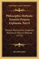 Philosophia Methodo Scientiis Propria Explanata, Part 8: Physica Particularis Corporum Partialium Telluris Nostrae (1772) 1166213919 Book Cover