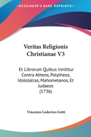Veritas Religionis Christianae V3: Et Librorum Quibus Innititur Contra Atheos, Polytheos, Idololatras, Mahometanos, Et Judaeos (1736) 1167228510 Book Cover