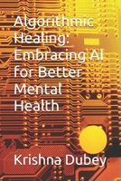 Algorithmic Healing: Embracing AI for Better Mental Health B0F637GV2D Book Cover