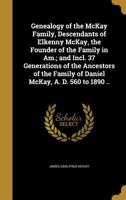 Genealogy of the McKay Family, Descendants of Elkenny McKay, the Founder of the Family in Am.; and Incl. 37 Generations of the Ancestors of the Family of Daniel McKay, A. D. 560 to 1890 .. 1015770045 Book Cover