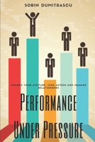 Performance Under Pressure: Change Your Attitude, Take Action and Manage Relationships 1520190565 Book Cover