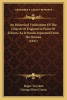 An Historical Vindication Of The Church Of England In Point Of Schism, As It Stands Separated From The Roman 1164064509 Book Cover