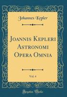 Joannis Kepleri Astronomi Opera Omnia, Volume 4... 102160318X Book Cover