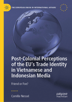 Post-Colonial Perceptions of the EU’s Trade Identity in Vietnamese and Indonesian Media: Friend or Foe? (The European Union in International Affairs) 3031952316 Book Cover
