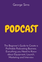 Podcast: The Beginner's Guide to Create a Profitable Podcasting Business. Everything you Need to Know about Equipment, Launch, Marketing and Interview 1803397586 Book Cover
