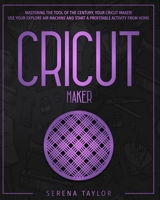 Cricut Maker: Mastering the tool of the century, your Cricut maker! Use your Explore Air Machine and start a profitable activity from home B08LNJL2XJ Book Cover