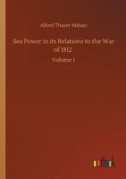 Sea Power in its Relations to the War of 1812: Volume 1 3752412224 Book Cover